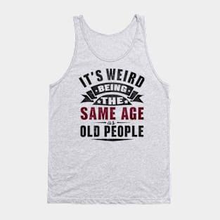 It's Weird Being Same Age Old People Tank Top